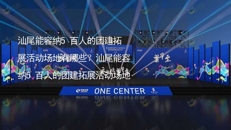 汕尾能容纳5百人的团建拓展活动场地有哪些？汕尾能容纳5百人的团建拓展活动场地推荐_1