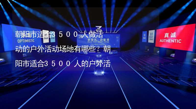 朝阳市适合3500人做活动的户外活动场地有哪些？朝阳市适合3500人的户外活动场地推荐_2