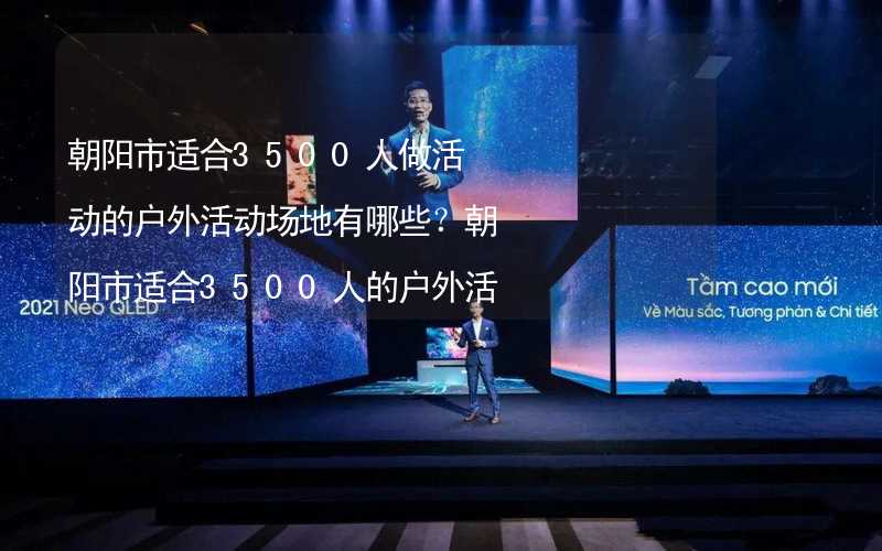 朝阳市适合3500人做活动的户外活动场地有哪些？朝阳市适合3500人的户外活动场地推荐_1