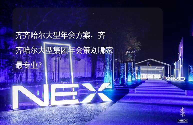 齐齐哈尔大型年会方案，齐齐哈尔大型集团年会策划哪家最专业？_1