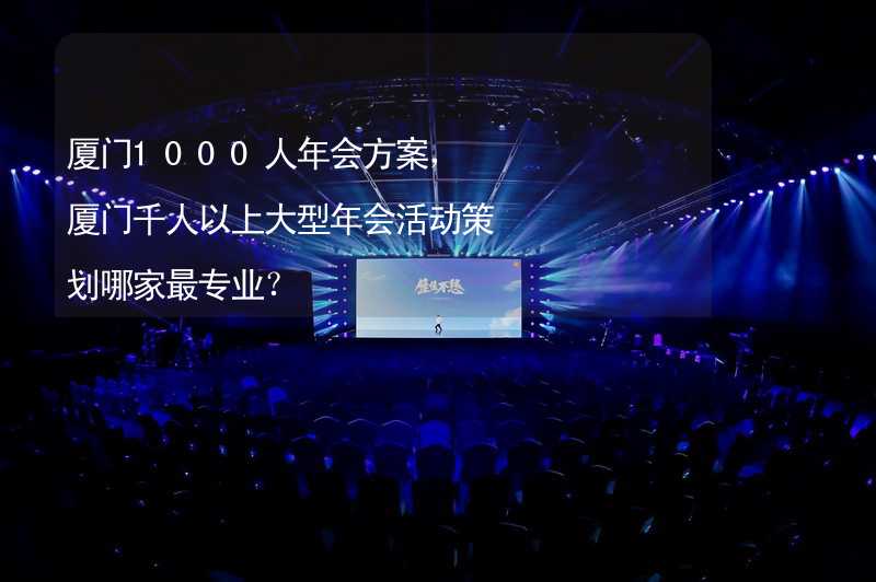 厦门1000人年会方案，厦门千人以上大型年会活动策划哪家最专业？_1