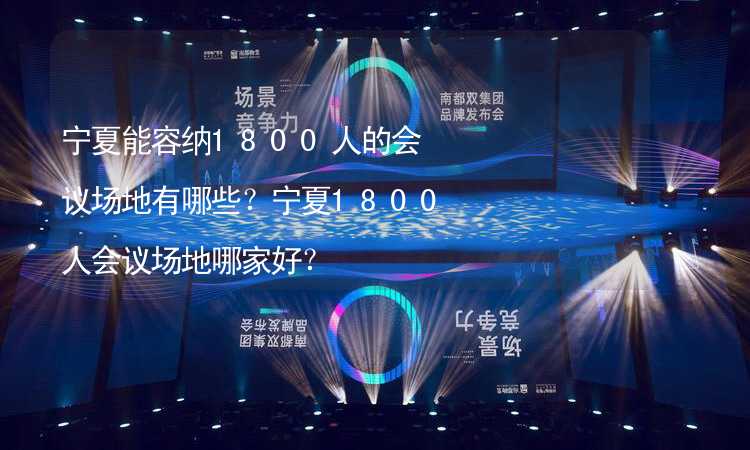 寧夏能容納1800人的會議場地有哪些？寧夏1800人會議場地哪家好？_1