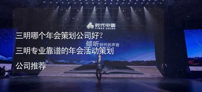 三明哪个年会策划公司好？三明专业靠谱的年会活动策划公司推荐_2