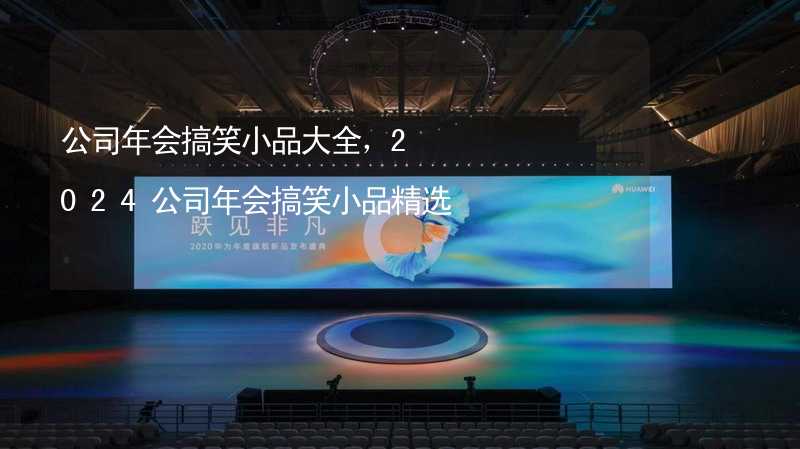 公司年会搞笑小品大全，2024公司年会搞笑小品精选_1