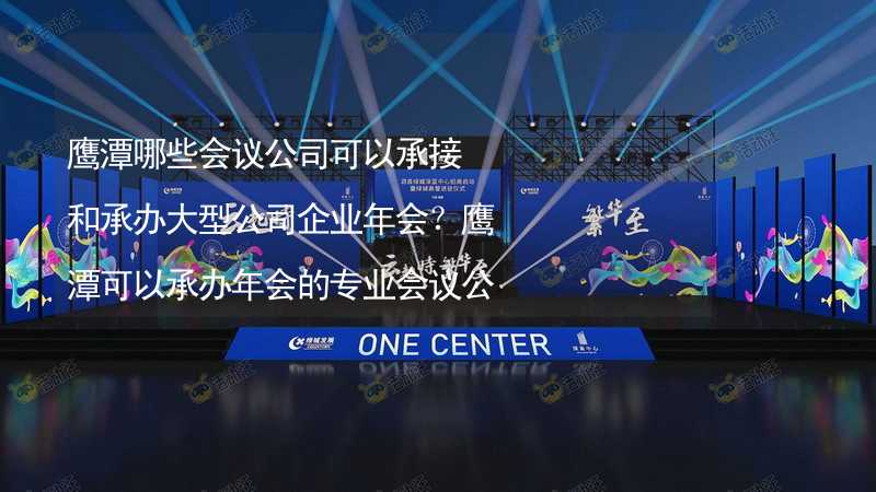 鹰潭哪些会议公司可以承接和承办大型公司企业年会？鹰潭可以承办年会的专业会议公司推荐_1