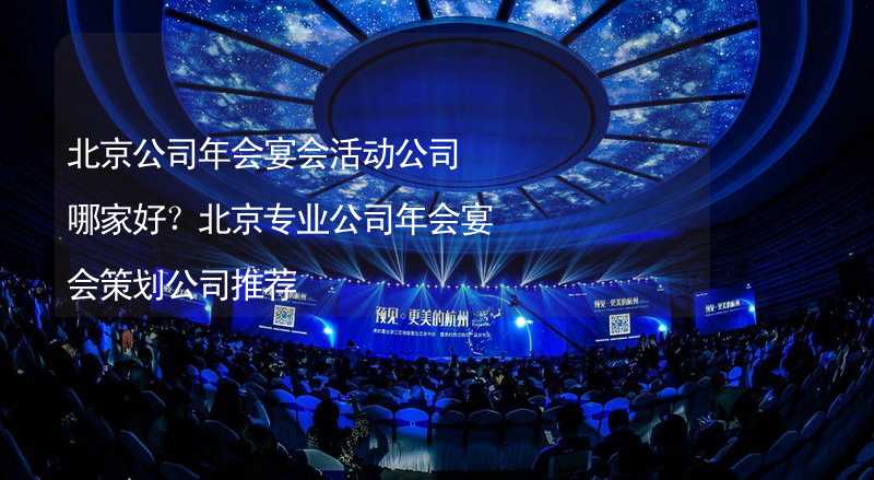 北京公司年会宴会活动公司哪家好？北京专业公司年会宴会策划公司推荐_1