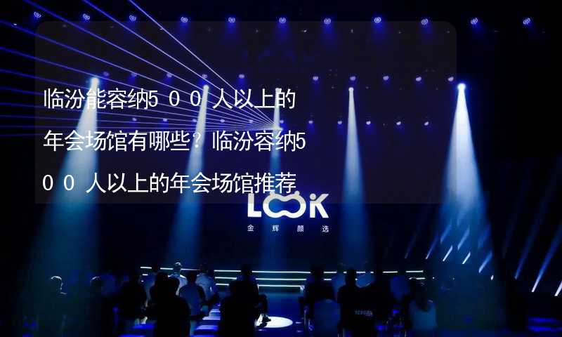 临汾能容纳500人以上的年会场馆有哪些？临汾容纳500人以上的年会场馆推荐_1