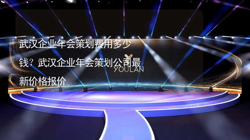 武汉企业年会策划费用多少钱？武汉企业年会策划公司最新价格报价_2