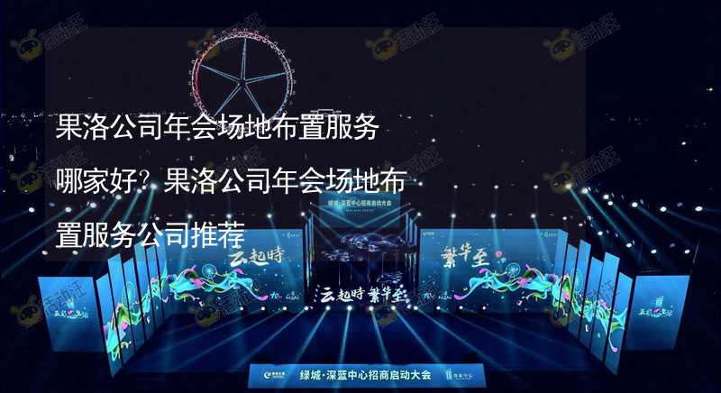 果洛公司年会场地布置服务哪家好？果洛公司年会场地布置服务公司推荐_1