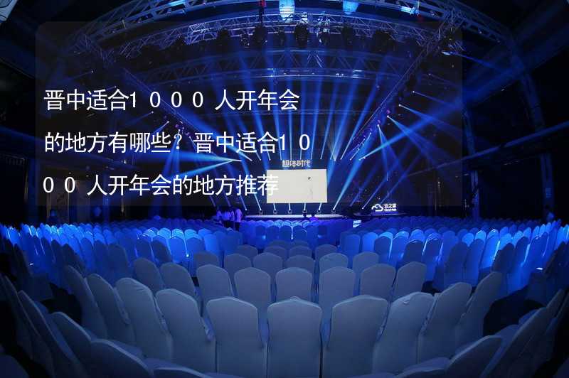 晋中适合1000人开年会的地方有哪些？晋中适合1000人开年会的地方推荐_2