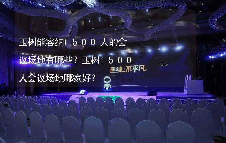 玉树能容纳1500人的会议场地有哪些？玉树1500人会议场地哪家好？_1