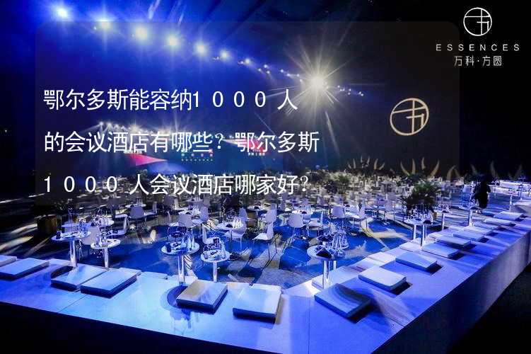 鄂尔多斯能容纳1000人的会议酒店有哪些？鄂尔多斯1000人会议酒店哪家好？_1