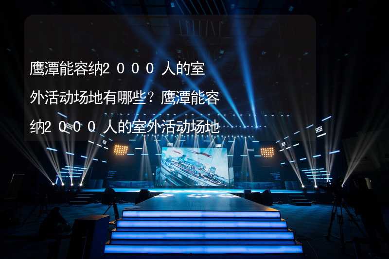 鹰潭能容纳2000人的室外活动场地有哪些？鹰潭能容纳2000人的室外活动场地推荐_1