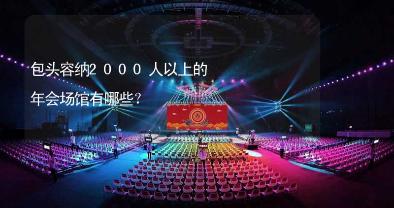 包头容纳2000人以上的年会场馆有哪些？_2