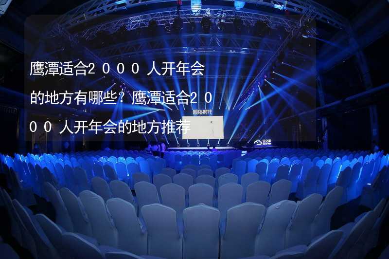 鹰潭适合2000人开年会的地方有哪些？鹰潭适合2000人开年会的地方推荐_1