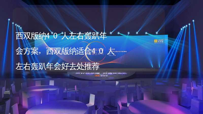 西双版纳40人左右轰趴年会方案，西双版纳适合40人左右轰趴年会好去处推荐_1