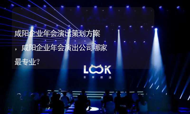 咸阳企业年会演出策划方案，咸阳企业年会演出公司哪家最专业？_1