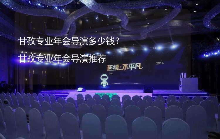 甘孜专业年会导演多少钱？甘孜专业年会导演推荐_2