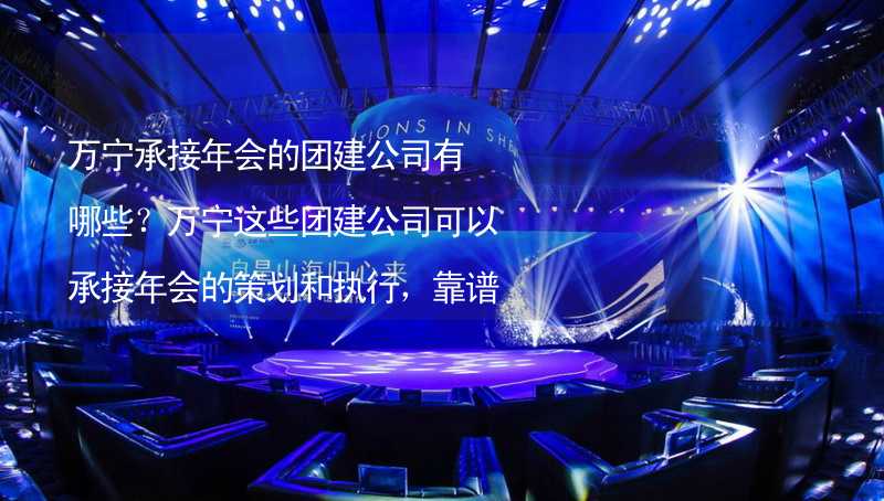 万宁承接年会的团建公司有哪些？万宁这些团建公司可以承接年会的策划和执行，靠谱！_2