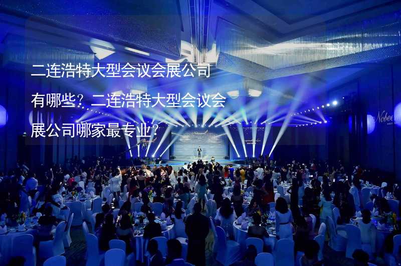 二连浩特大型会议会展公司有哪些？二连浩特大型会议会展公司哪家最专业？_2