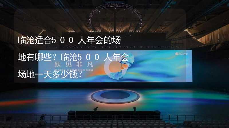 临沧适合500人年会的场地有哪些？临沧500人年会场地一天多少钱？_1