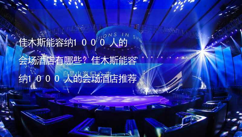 佳木斯能容纳1000人的会场酒店有哪些？佳木斯能容纳1000人的会场酒店推荐_1