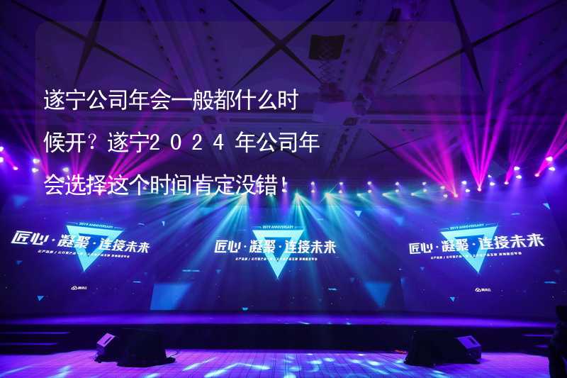 遂宁公司年会一般都什么时候开？遂宁2024年公司年会选择这个时间肯定没错！_1