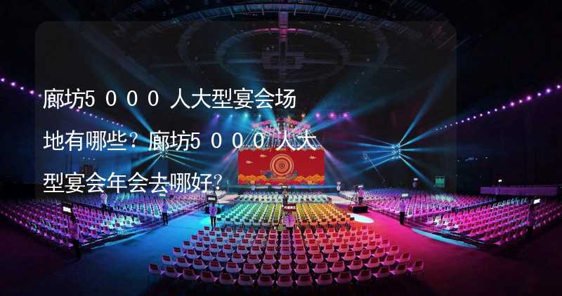 廊坊5000人大型宴会场地有哪些？廊坊5000人大型宴会年会去哪好？_1