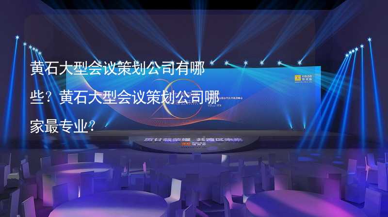 黄石大型会议策划公司有哪些？黄石大型会议策划公司哪家最专业？_2