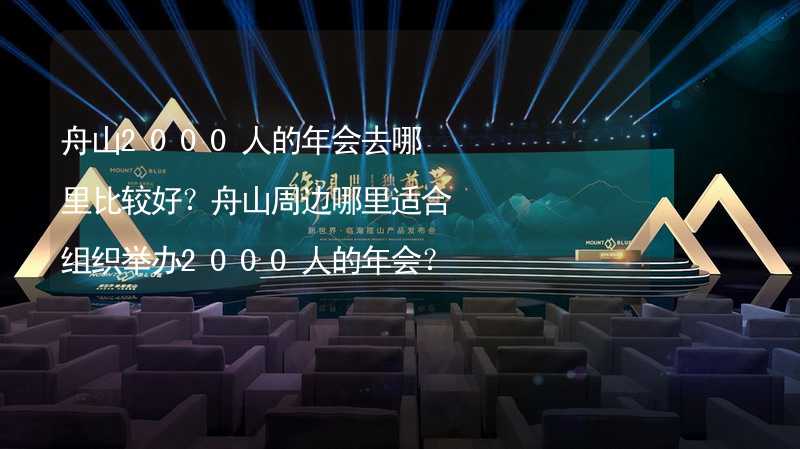 舟山2000人的年会去哪里比较好？舟山周边哪里适合组织举办2000人的年会？_2