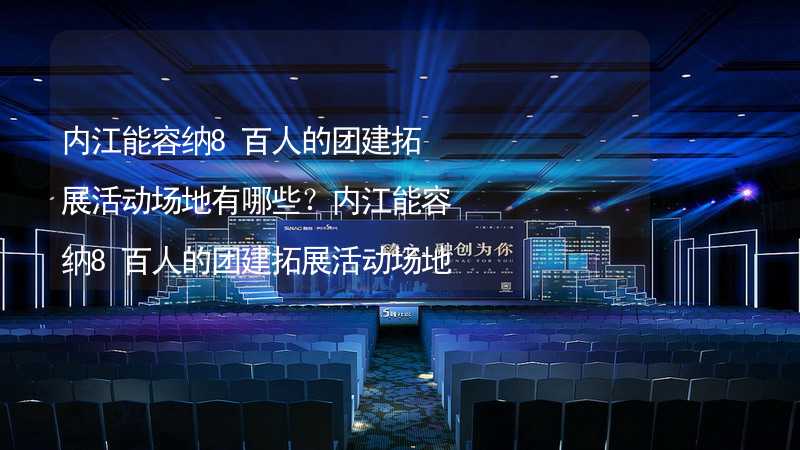 内江能容纳8百人的团建拓展活动场地有哪些？内江能容纳8百人的团建拓展活动场地推荐_1