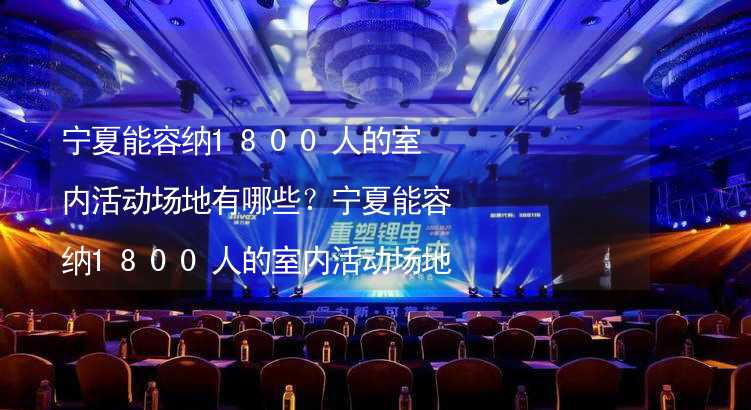 宁夏能容纳1800人的室内活动场地有哪些？宁夏能容纳1800人的室内活动场地推荐_2