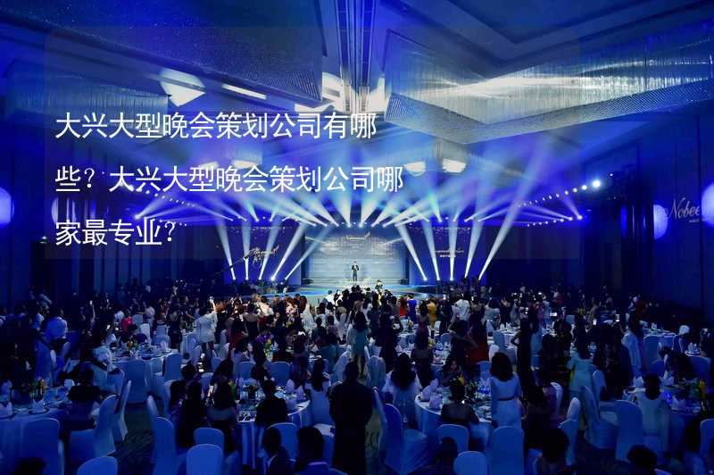 大兴大型晚会策划公司有哪些？大兴大型晚会策划公司哪家最专业？_1