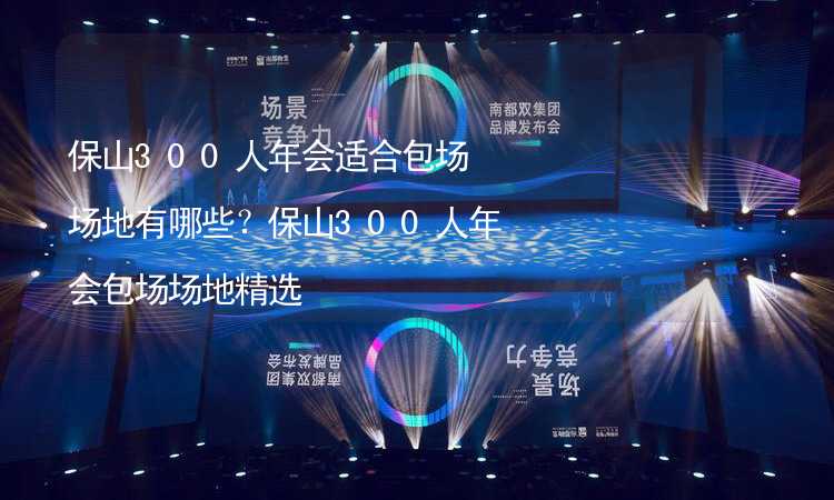 保山300人年会适合包场场地有哪些？保山300人年会包场场地精选_2