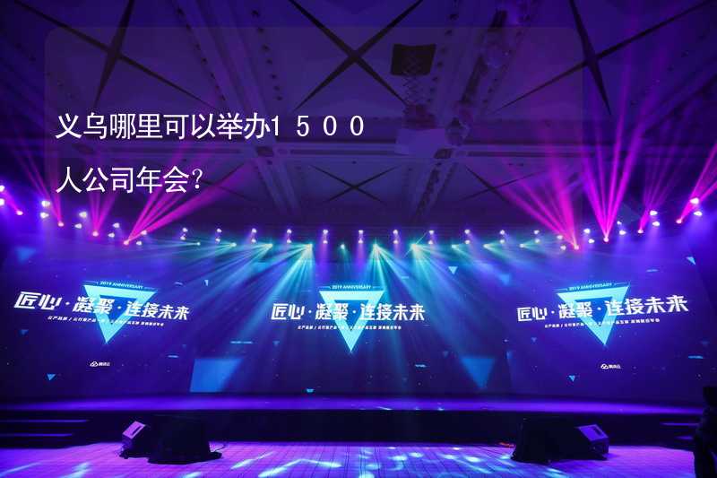 义乌哪里可以举办1500人公司年会？_1