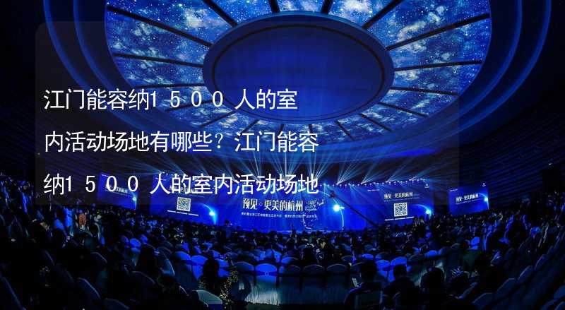 江门能容纳1500人的室内活动场地有哪些？江门能容纳1500人的室内活动场地推荐_2