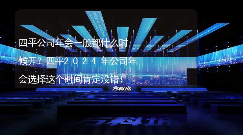 四平公司年會(huì)一般都什么時(shí)候開？四平2024年公司年會(huì)選擇這個(gè)時(shí)間肯定沒錯(cuò)！_2