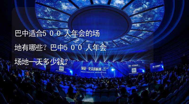 巴中适合500人年会的场地有哪些？巴中500人年会场地一天多少钱？_2