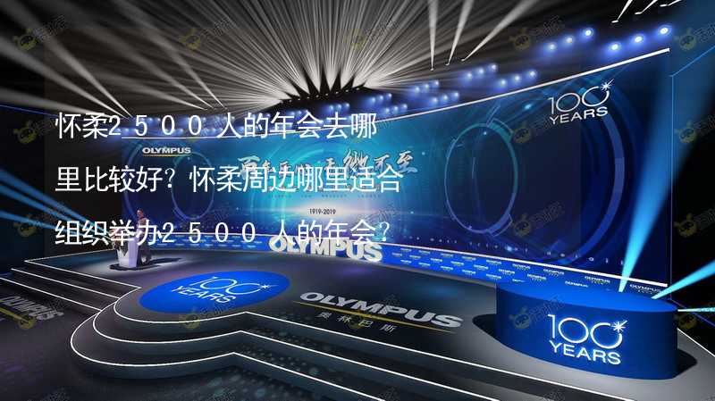 怀柔2500人的年会去哪里比较好？怀柔周边哪里适合组织举办2500人的年会？_1