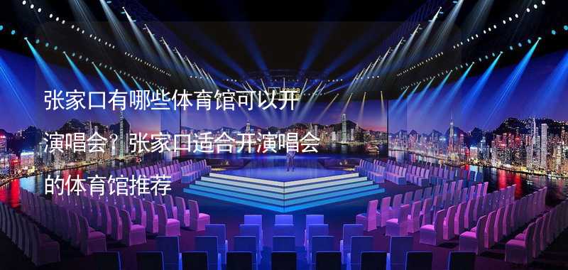 張家口有哪些體育館可以開演唱會？張家口適合開演唱會的體育館推薦_1