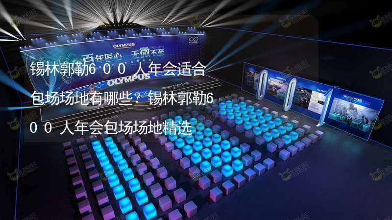 锡林郭勒600人年会适合包场场地有哪些？锡林郭勒600人年会包场场地精选_2