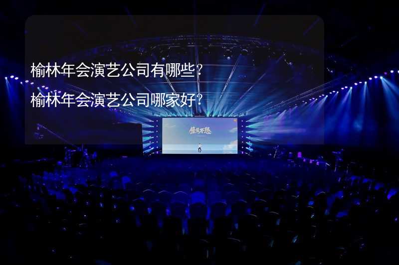 榆林年会演艺公司有哪些？榆林年会演艺公司哪家好？_1