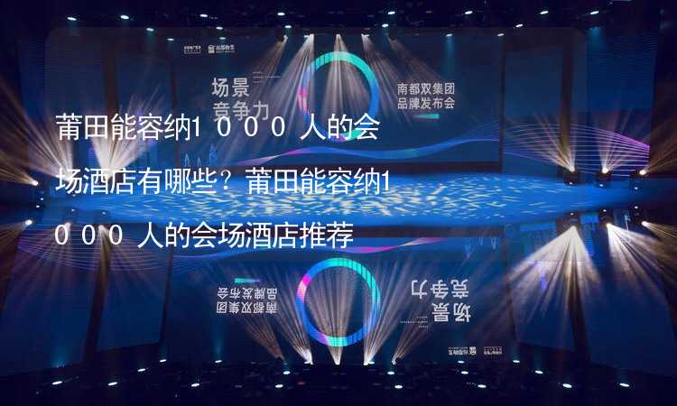 莆田能容纳1000人的会场酒店有哪些？莆田能容纳1000人的会场酒店推荐_2