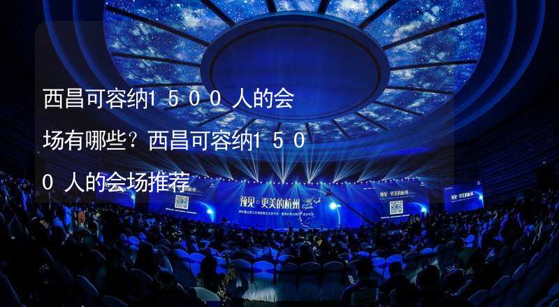 西昌可容纳1500人的会场有哪些？西昌可容纳1500人的会场推荐_2