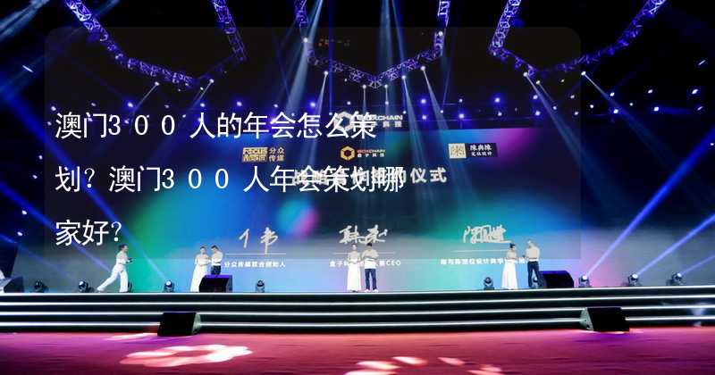 澳门300人的年会怎么策划？澳门300人年会策划哪家好？_2