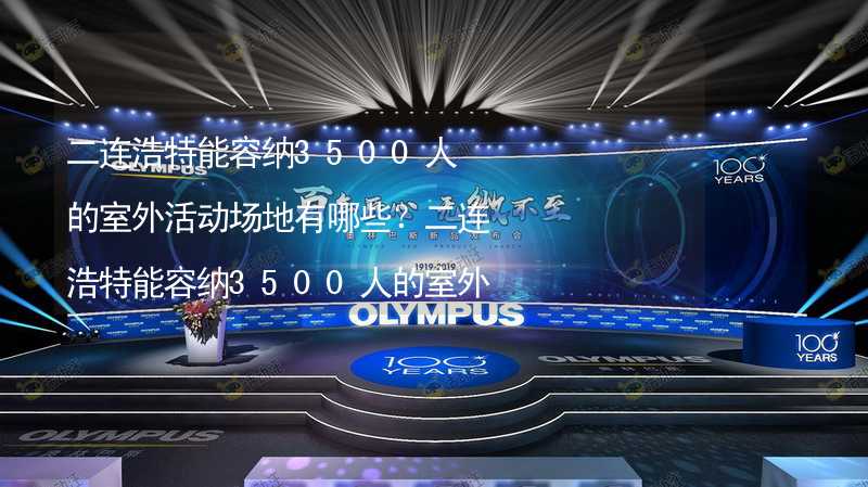 二连浩特能容纳3500人的室外活动场地有哪些？二连浩特能容纳3500人的室外活动场地推荐_1