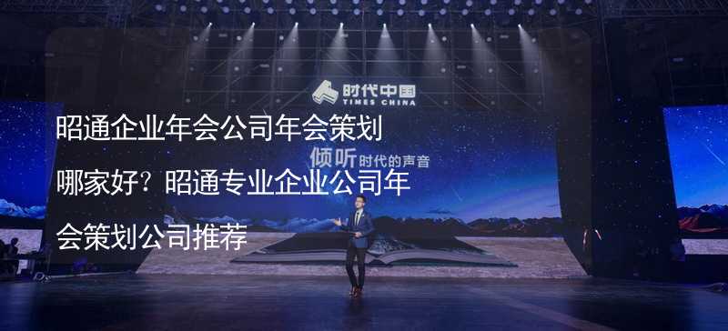 昭通企业年会公司年会策划哪家好？昭通专业企业公司年会策划公司推荐_1