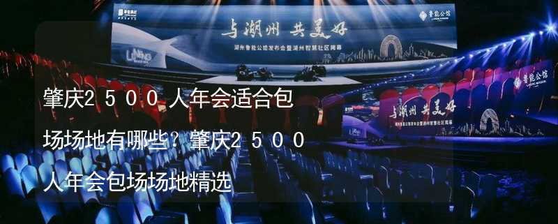 肇庆2500人年会适合包场场地有哪些？肇庆2500人年会包场场地精选_1