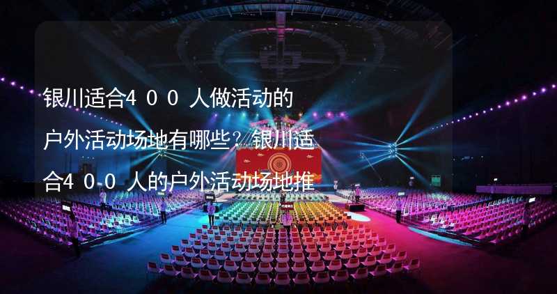 银川适合400人做活动的户外活动场地有哪些？银川适合400人的户外活动场地推荐_1