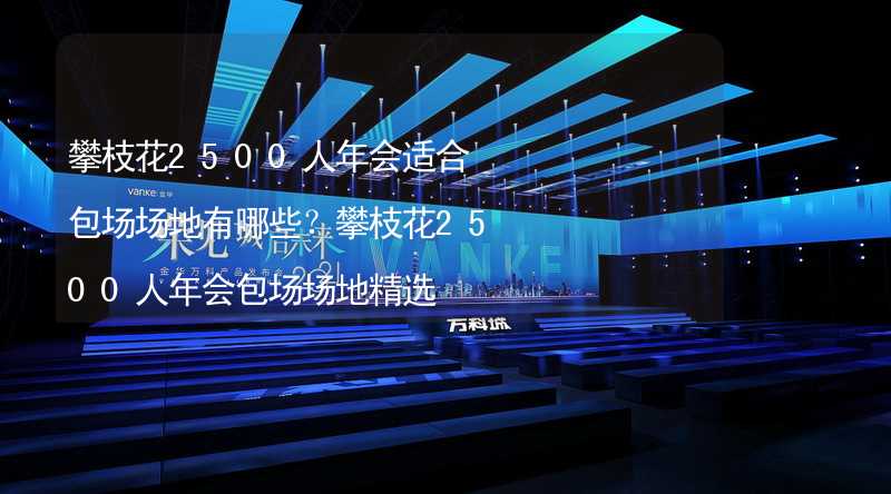 攀枝花2500人年会适合包场场地有哪些？攀枝花2500人年会包场场地精选_2